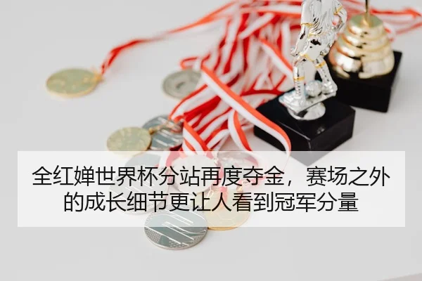 全红婵世界杯分站再度夺金，赛场之外的成长细节更让人看到冠军分量